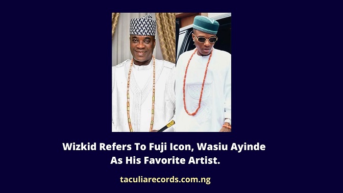 Wizkid Refers To Fuji Icon, Wasiu Ayinde As His Favorite Artist.